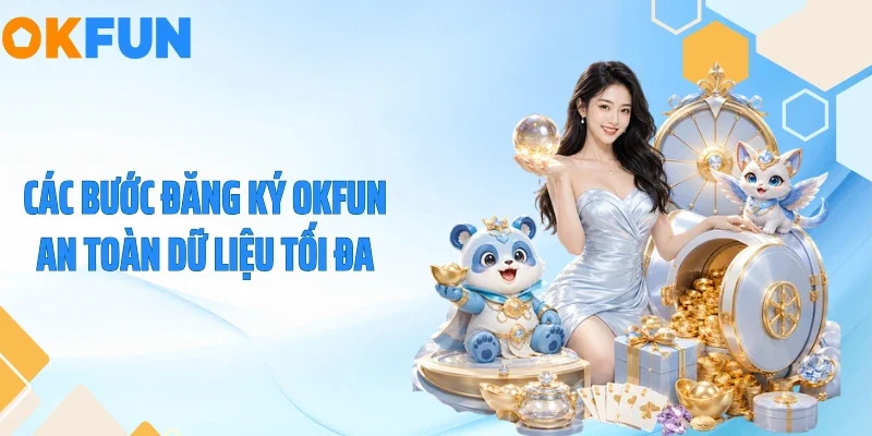 Đăng Ký OKFUN Các bước đăng ký OKFUN an toàn dữ liệu tối đa
