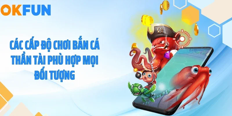 Bắn Cá Thần Tài - Săn Hũ Vàng Rồng Nổ Lớn Cùng OKFUN 2026 Các cấp độ chơi bắn cá thần tài phù hợp mọi đối tượng