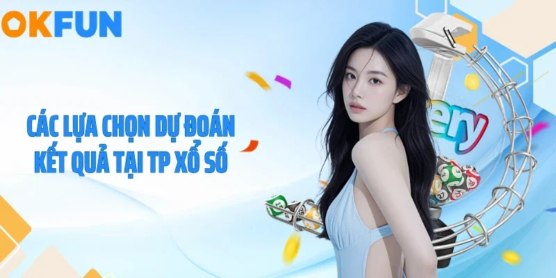 TP Xổ Số Tại OKFUN - Tỷ Lệ Thưởng Đột Phá 1 Ăn 99.5 Các lựa chọn dự đoán kết quả tại TP xổ số