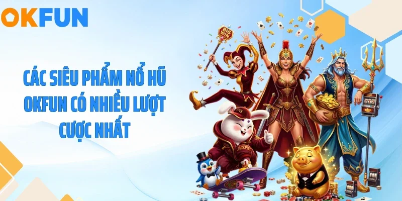 Các siêu phẩm nổ hũ OKFUN có nhiều lượt cược nhất