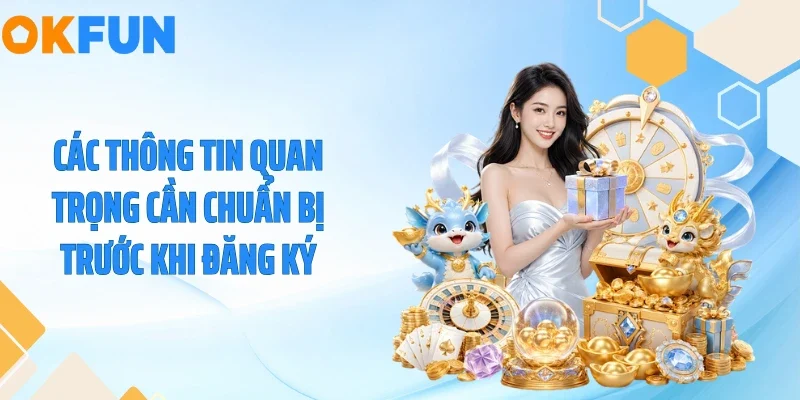 Đăng Ký OKFUN Các thông tin quan trọng cần chuẩn bị trước khi đăng ký