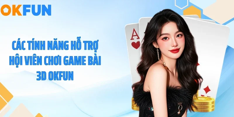 Game Bài 3D OKFUN - Bùng Nổ Sức Sống Với Đồ Họa Đỉnh Cao Các tính năng hỗ trợ hội viên chơi game bài 3D OKFUN