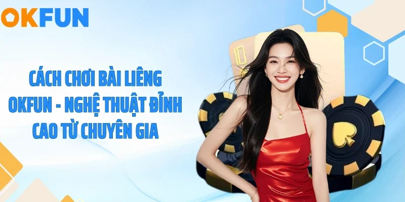 Cách Chơi Bài Liêng OKFUN - Vét Sạch Tiền Bàn Đấu Trong 3’ Cách chơi bài liêng OKFUN - Nghệ thuật đỉnh cao từ chuyên gia
