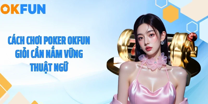 Cách Chơi Poker OKFUN - Bí Quyết Ẵm Trọn Tiền Cược 2026 Cách chơi Poker OKFUN giỏi cần nắm vững thuật ngữ