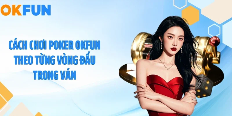 Cách Chơi Poker OKFUN - Bí Quyết Ẵm Trọn Tiền Cược 2026 Cách chơi Poker OKFUN theo từng vòng đấu trong ván