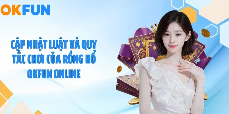 Rồng Hổ OKFUN - Tuyệt Chiêu Đánh Bại Mọi Bàn Cược! 2026 Cập nhật luật và quy tắc chơi của rồng hổ OKFUN online