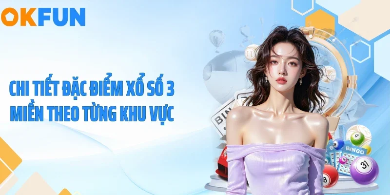 Xổ Số 3 Miền - Nắm Bắt Cơ Hội Đổi Đời Cùng OKFUN Chi tiết đặc điểm xổ số 3 miền theo từng khu vực