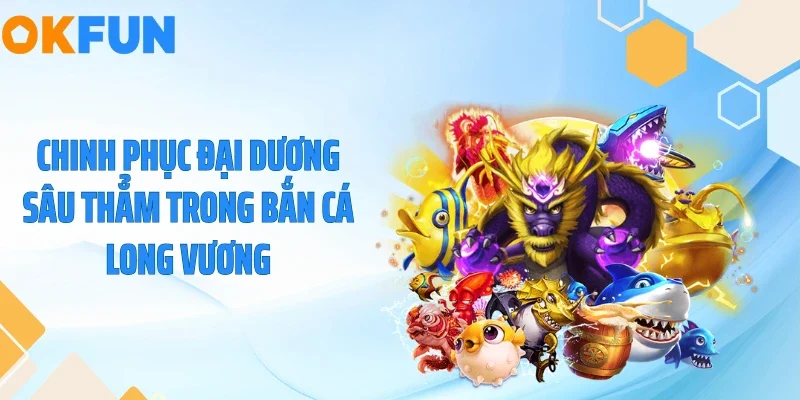 Bắn Cá Long Vương - Săn Hũ Trăm Triệu Dưới Lòng Biển 2026 Chinh phục đại dương sâu thẳm trong bắn cá long vương