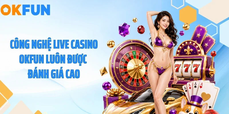 Live Casino OKFUN - Đỉnh Cao Sòng Bạc Trực Tuyến 2026 Công nghệ live casino OKFUN luôn được đánh giá cao