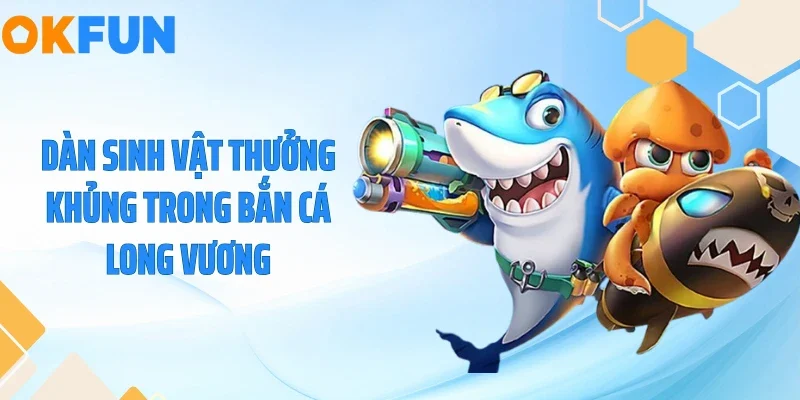 Bắn Cá Long Vương - Săn Hũ Trăm Triệu Dưới Lòng Biển 2026 Dàn sinh vật thưởng khủng trong bắn cá long vương