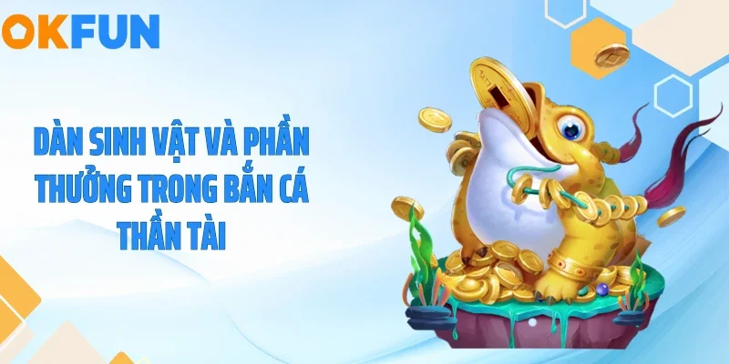 Bắn Cá Thần Tài - Săn Hũ Vàng Rồng Nổ Lớn Cùng OKFUN 2026 Dàn sinh vật và phần thưởng trong bắn cá thần tài