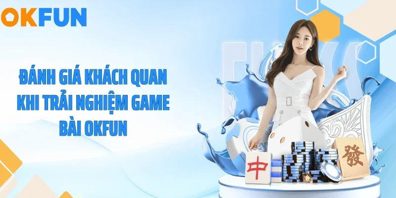 Đánh giá khách quan khi trải nghiệm game bài OKFUN
