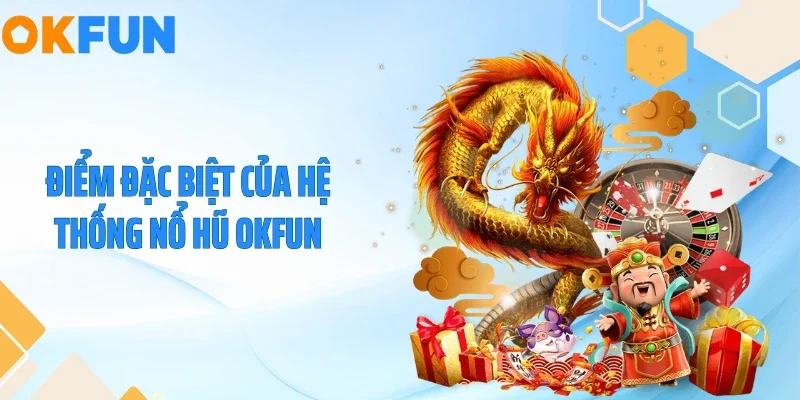 Điểm đặc biệt của hệ thống nổ hũ OKFUN
