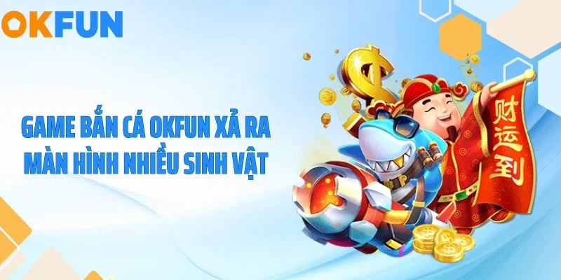 Game bắn cá OKFUN xả ra màn hình nhiều sinh vật