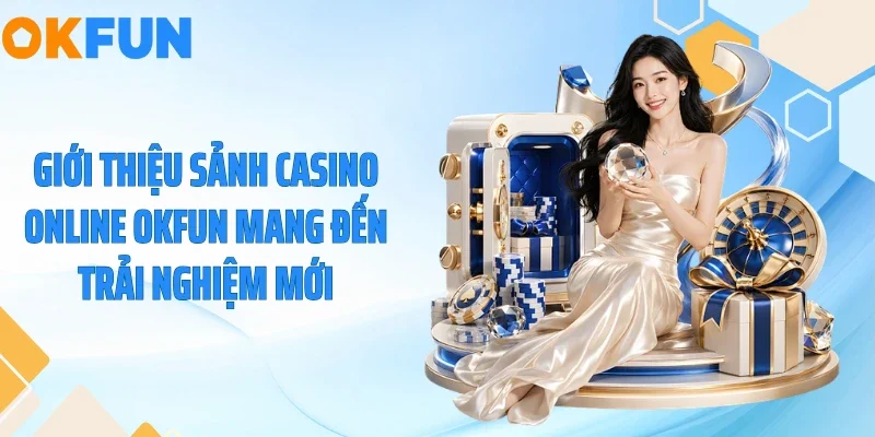 Giới thiệu sảnh casino online OKFUN mang đến trải nghiệm mới