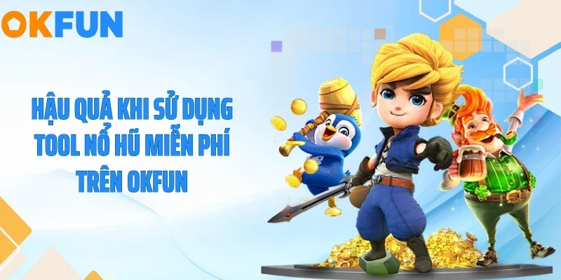Tool Nổ Hũ Miễn Phí - Cú Lừa Khiến Nhiều Người Trắng Tay 2026 Hậu quả khi sử dụng tool nổ hũ miễn phí trên OKFUN