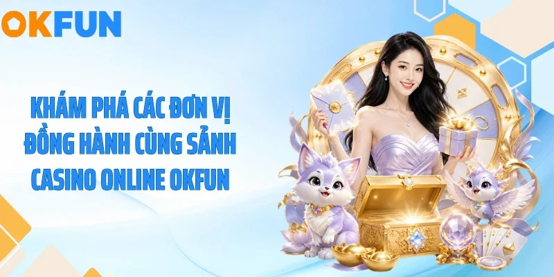 Khám phá các đơn vị đồng hành cùng sảnh casino online OKFUN