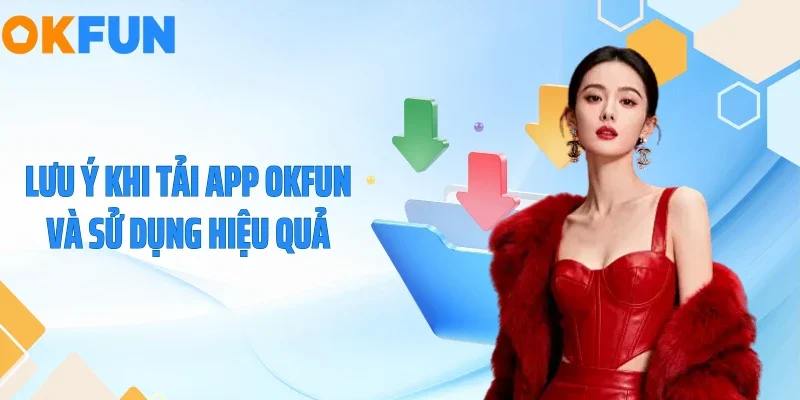 Tải App OKFUN Lưu ý khi tải app OKFUN và sử dụng hiệu quả