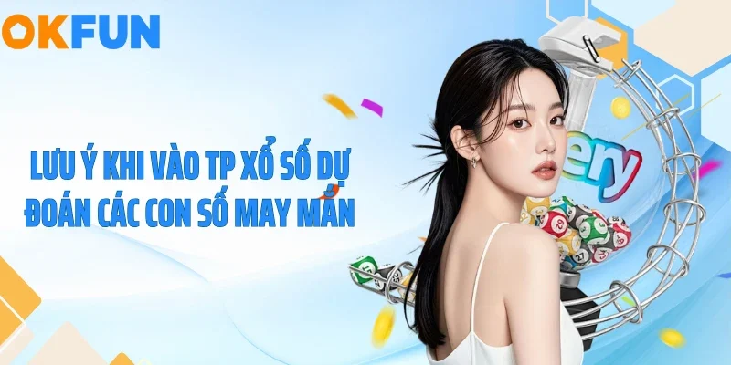 TP Xổ Số Tại OKFUN - Tỷ Lệ Thưởng Đột Phá 1 Ăn 99.5 Lưu ý khi vào TP xổ số dự đoán các con số may mắn