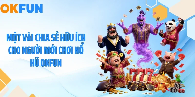 Một vài chia sẻ hữu ích cho người mới chơi nổ hũ OKFUN
