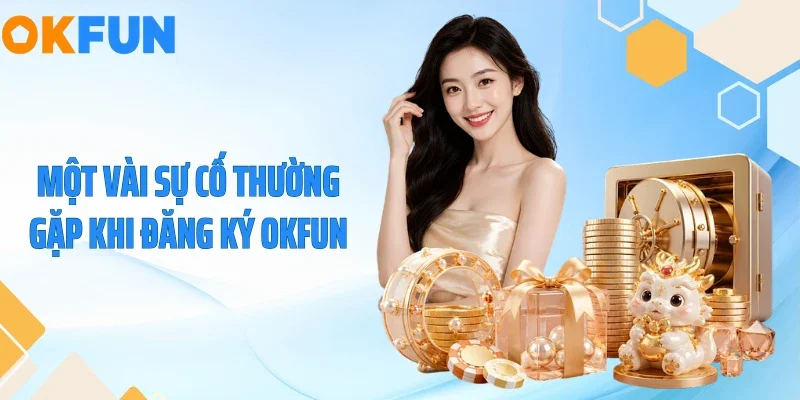 Đăng Ký OKFUN Một vài sự cố thường gặp khi đăng ký OKFUN