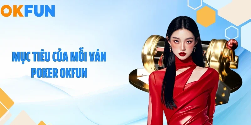Cách Chơi Poker OKFUN - Bí Quyết Ẵm Trọn Tiền Cược 2026 Mục tiêu của mỗi ván Poker OKFUN