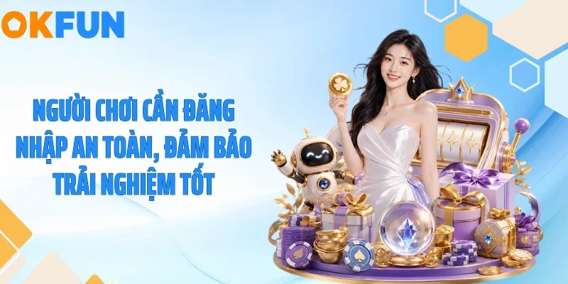 Đăng Nhập OKFUN Người chơi cần đăng nhập an toàn, đảm bảo trải nghiệm tốt