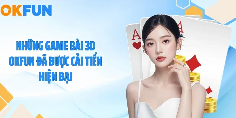Game Bài 3D OKFUN - Bùng Nổ Sức Sống Với Đồ Họa Đỉnh Cao Những game bài 3D OKFUN đã được cải tiến hiện đại