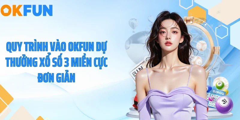 Xổ Số 3 Miền - Nắm Bắt Cơ Hội Đổi Đời Cùng OKFUN Quy trình vào OKFUN dự thưởng xổ số 3 miền cực đơn giản