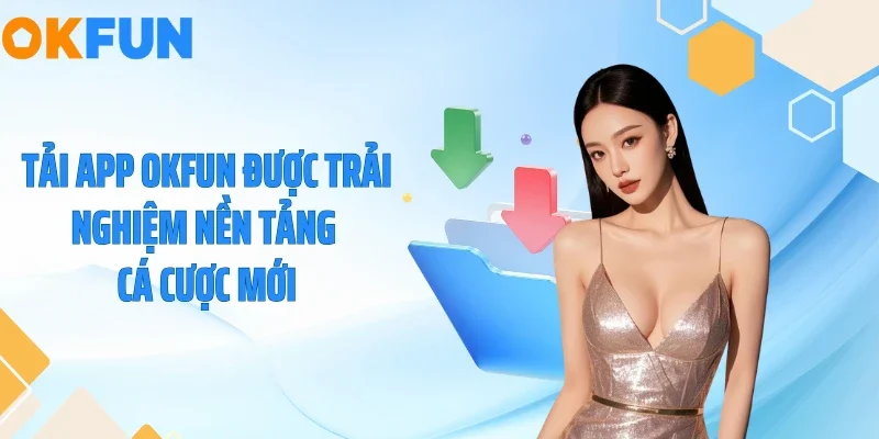 Tải App OKFUN Tải app OKFUN được trải nghiệm nền tảng cá cược mới