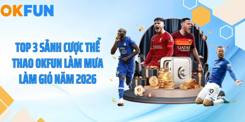 Top 3 sảnh cược thể thao OKFUN làm mưa làm gió năm 2026
