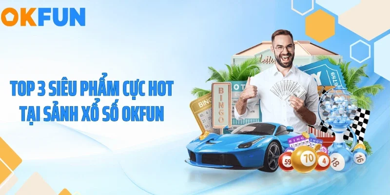 Top 3 siêu phẩm cực hot tại sảnh xổ số OKFUN