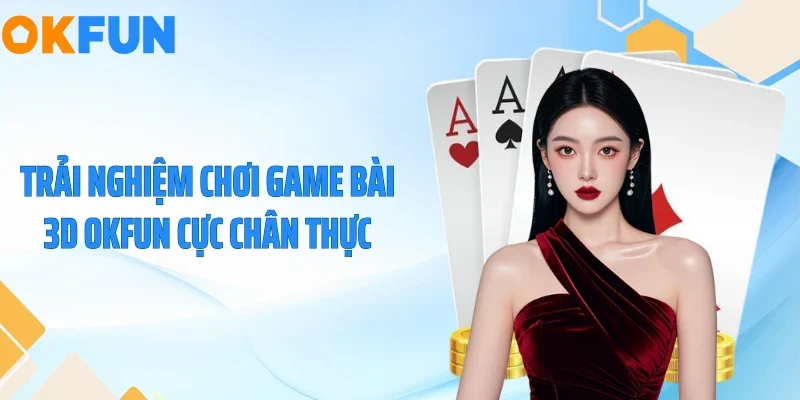 Game Bài 3D OKFUN - Bùng Nổ Sức Sống Với Đồ Họa Đỉnh Cao Trải nghiệm chơi game bài 3D OKFUN cực chân thực