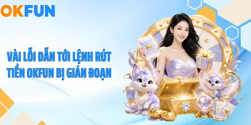 Rút Tiền OKFUN Vài lỗi dẫn tới lệnh rút tiền OKFUN bị gián đoạn